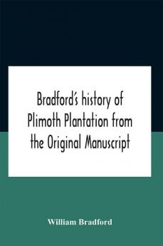 Bradford'S History Of Plimoth Plantation From The Original Manuscript With A Report Of The Proceedings Incident To The Return Of The Return Of The Manuscript To Massachusetts.