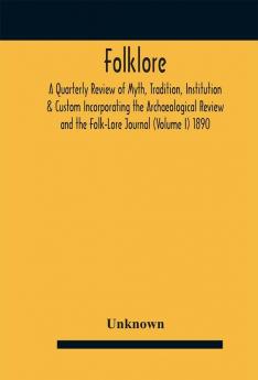 Folklore; A Quarterly Review of Myth Tradition Institution & Custom Incorporating the Archaeological Review and the Folk-Lore Journal (Volume I) 1890