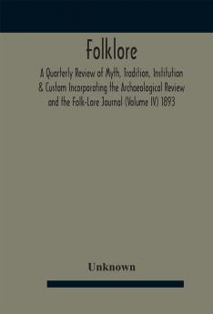 Folklore; A Quarterly Review of Myth Tradition Institution & Custom Incorporating the Archaeological Review and the Folk-Lore Journal (Volume IV) 1893