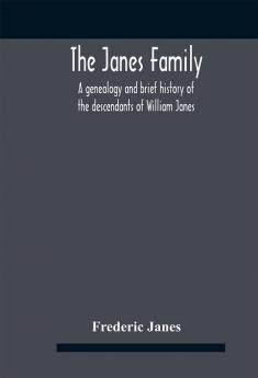 The Janes Family : A Genealogy And Brief History Of The Descendants Of William Janes The Emigrant Ancestor Of 1637 With An Extended Notice Of Bishop Edmund S. Janes D.D. And Other Biographical Sketches