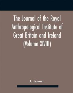 The Journal Of The Royal Anthropological Institute Of Great Britain And Ireland (Volume Xlviii)