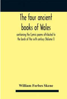 The four ancient books of Wales : containing the Cymric poems attributed to the bards of the sixth century (Volume I)