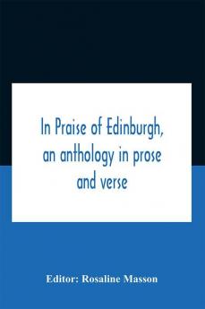 In Praise Of Edinburgh An Anthology In Prose And Verse