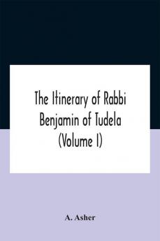 The Itinerary Of Rabbi Benjamin Of Tudela (Volume I) Text Bibliography And Translation