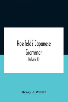 Hossfeld'S Japanese Grammar Comprising A Manual Of The Spoken Language In The Roman Character Together With Dialogues On Several Subjects And Two Vocabularies Of Useful Words; And Appendix (Volume Ii)