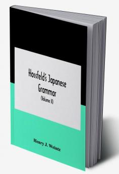 Hossfeld'S Japanese Grammar Comprising A Manual Of The Spoken Language In The Roman Character Together With Dialogues On Several Subjects And Two Vocabularies Of Useful Words; And Appendix (Volume Ii)