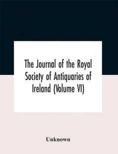 The Journal Of The Royal Society Of Antiquaries Of Ireland (Volume Vi)