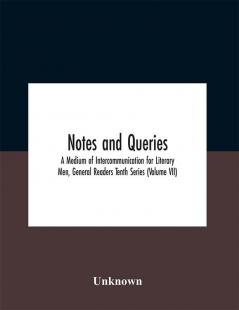 Notes And Queries; A Medium Of Intercommunication For Literary Men General Readers Tenth Series (Volume Vii)