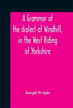 A grammar of the dialect of Windhill in the West Riding of Yorkshire