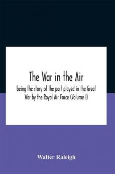 The War In The Air; Being The Story Of The Part Played In The Great War By The Royal Air Force (Volume I)