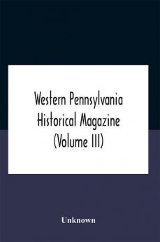 Western Pennsylvania Historical Magazine (Volume Iii)