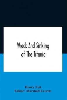 Wreck And Sinking Of The Titanic; The Ocean'S Greatest Disaster A Graphic And Thrilling Account Of The Sinking Of The Greatest Floating Palace Ever Built Carrying Down To Watery Graves More Than 1500 Souls Giving Exciting Escapes From Death And Acts Of H