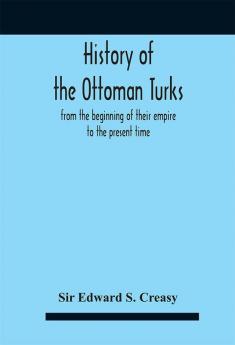 History Of The Ottoman Turks From The Beginning Of Their Empire To The Present Time