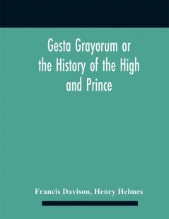 Gesta Grayorum or the History of the High and Prince Henry Prince of Purpoole Arch-Duke of Stapulia and Bernardia Duke of High and Nether Holborn Marquis of St. Giles and Tottenham Count Palatine of Bloomsbury and Clerkenwell Great Lord of the