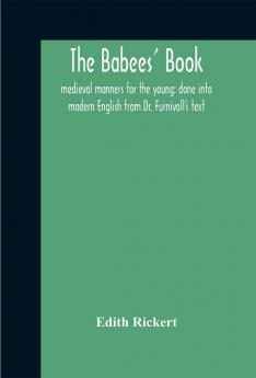 The babees' book: medieval manners for the young: done into modern English from Dr. Furnivall's text