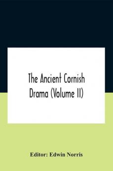 The Ancient Cornish Drama (Volume Ii)