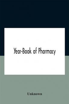 Year-Book Of Pharmacy Comprising Abstracts Of Papers Relating To Pharmacy Materia Medica And Chemistry Contributed To British And Foreign Journals With Transactions Of The British Pharmaceutical Conference At The Fourteenth Annual Meeting Held In Plymou