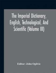 The imperial dictionary English technological and scientific (Volume III)