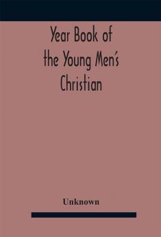 Year Book Of The Young Men'S Christian Associations Of The United States And Dominion Of Canada For The Year 1891