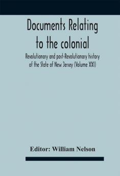 Documents Relating To The Colonial Revolutionary And Post-Revolutionary History Of The State Of New Jersey (Volume Xxi)