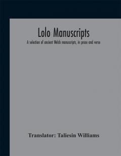 Iolo manuscripts. A selection of ancient Welsh manuscripts in prose and verse from the collection made by the late Edward Williams Iolo Morganwg for the purpose of forming a continuation of the Myfyrian archaeology; and subsequently proposed as m