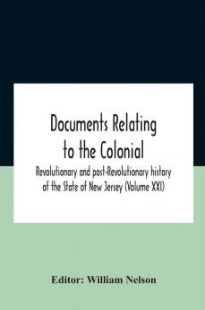 Documents Relating To The Colonial Revolutionary And Post-Revolutionary History Of The State Of New Jersey (Volume Xxi)