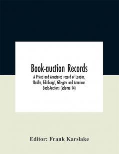 Book-auction records; A Priced and Annotated record of London Dublin Edinburgh Glasgow and American Book-Auctions (Volume 14)