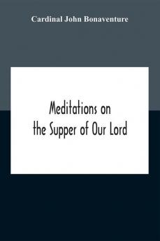 Meditations On The Supper Of Our Lord And The Hours Of The Passion Drawn Into English By Robert Manning Of Brunne (About 1315-1330) Edited From The Mss In The British Museum And The Bodleian Library Oxford With Introduction And Glossary