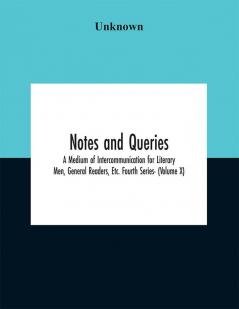 Notes and queries; A Medium of Intercommunication for Literary Men General Readers Etc. Fourth Series- (Volume X)