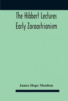 Early Zoroastrianism : lectures delivered at Oxford and in London February to May 1912