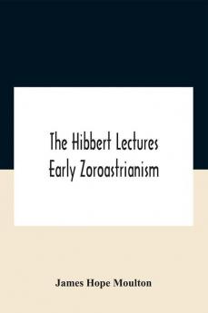 The Hibbert Lectures Early Zoroastrianism