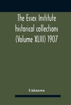 The Essex Institute historical collections (Volume XLIII) 1907