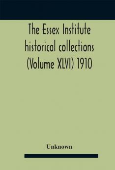 The Essex Institute historical collections (Volume XLVI) 1910