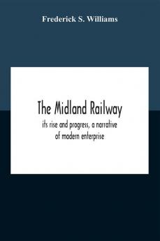 The Midland Railway Its Rise And Progress A Narrative Of Modern Enterprise