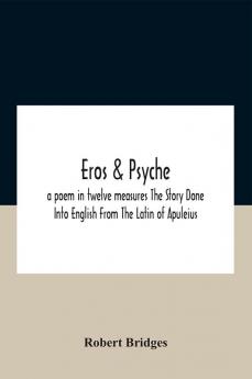 Eros & Psyche; A Poem In Twelve Measures The Story Done Into English From The Latin Of Apuleius