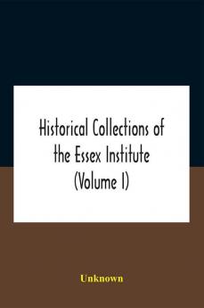 Historical Collections Of The Essex Institute (Volume I)