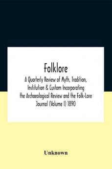 Folklore; A Quarterly Review Of Myth Tradition Institution & Custom Incorporating The Archaeological Review And The Folk-Lore Journal (Volume I) 1890