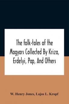 The Folk-Tales Of The Magyars Collected By Kriza Erdelyi Pap And Others