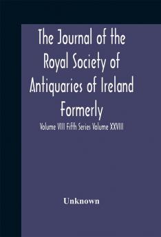 The journal of the Royal Society of Antiquaries of Ireland (Volume XXVIII)