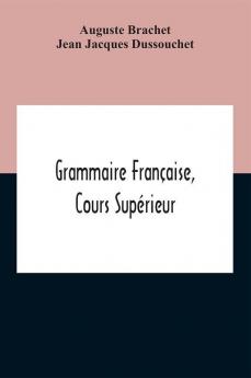 Grammaire Française, Cours Supérieur [Par Auguste] Brachet & [Jean-Jacques] Dussouchet