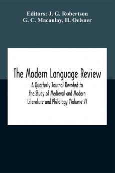 The Modern Language Review; A Quarterly Journal Devoted To The Study Of Medieval And Modern Literature And Philology (Volume V)