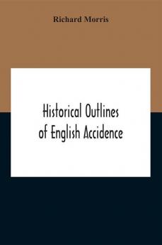 Historical Outlines Of English Accidence Comprising Chapters On The History And Development Of The Language And On Word Formation