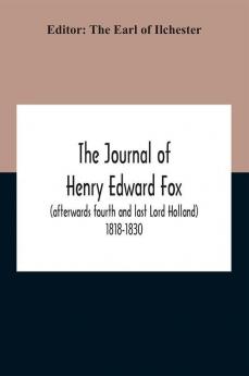 The Journal Of Henry Edward Fox (Afterwards Fourth And Last Lord Holland) 1818-1830