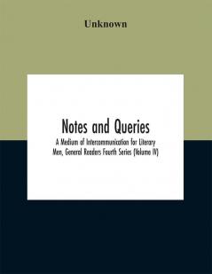 Notes and queries; A Medium of Intercommunication for Literary Men General Readers Fourth Series (Volume IV)