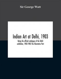 Indian art at Delhi 1903 : being the offical catalogue of the Delhi exhibition 1902-1903