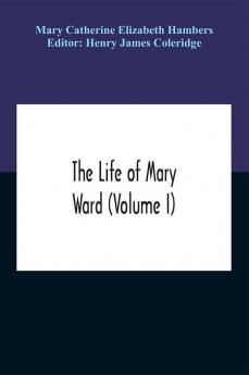 The Life Of Mary Ward (Volume I)