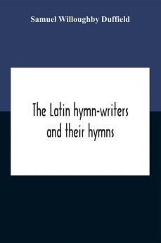 The Latin Hymn-Writers And Their Hymns