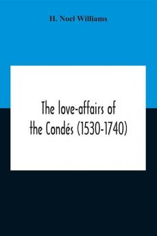 The Love-Affairs Of The Condés (1530-1740)