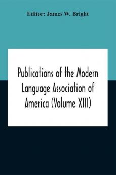 Publications Of The Modern Language Association Of America (Volume Xiii)