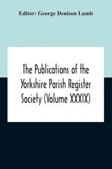 The Publications Of The Yorkshire Parish Register Society (Volume Xxxix) The Registers Of The Chapel Of Austerfield In The Parish Of Blyth And In The County Of York 1559-1812